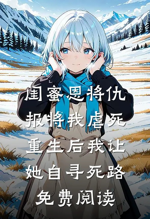 闺蜜恩将仇报将我虐死，重生后我让她自寻死路免费阅读