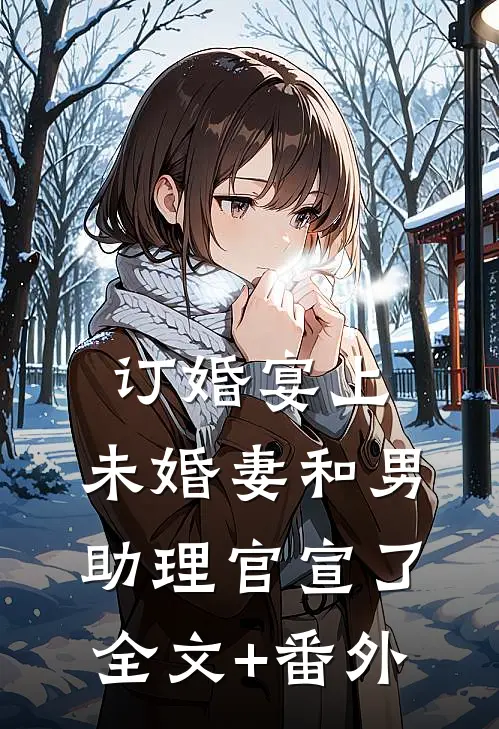 订婚宴上，未婚妻和男助理官宣了全文+番外