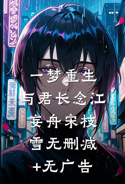 一梦重生，与君长念江妄舟宋枝雪无删减+无广告