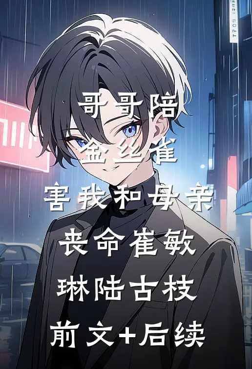 哥哥陪金丝雀，害我和母亲丧命崔敏琳陆古枝:前文+后续