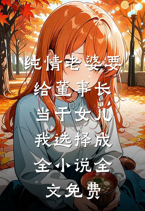 纯情老婆要给董事长当干女儿，我选择成全小说全文免费