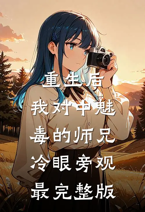 重生后，我对中魅毒的师兄冷眼旁观最完整版
