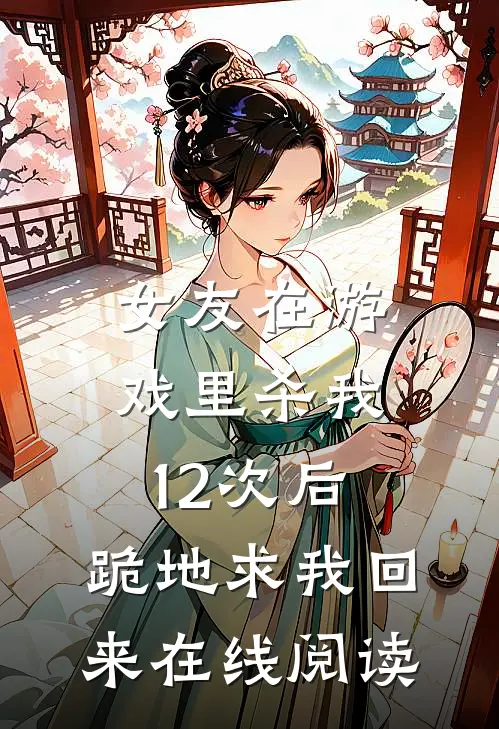 女友在游戏里杀我12次后，跪地求我回来在线阅读