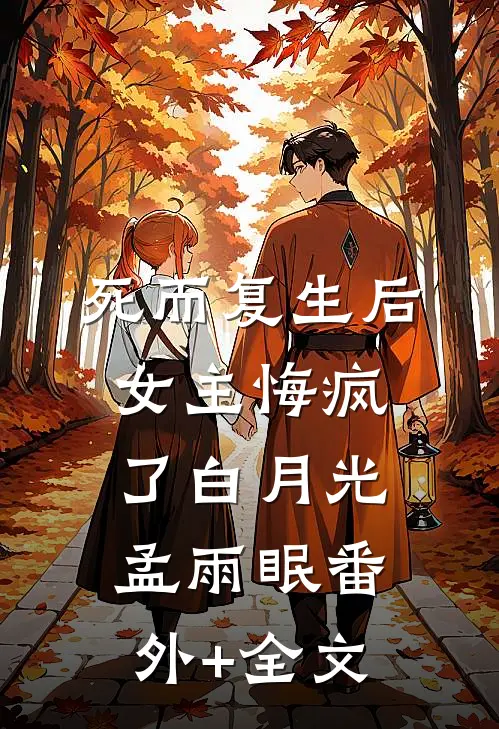 死而复生后，女主悔疯了白月光孟雨眠(番外)+(全文)