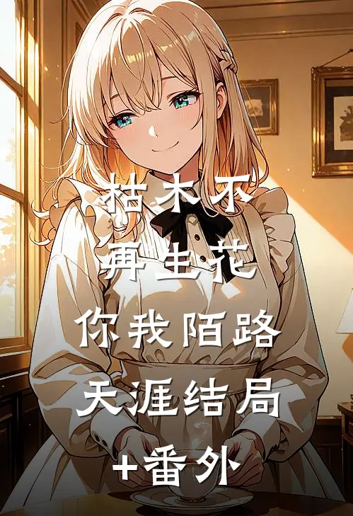 枯木不再生花，你我陌路天涯结局+番外