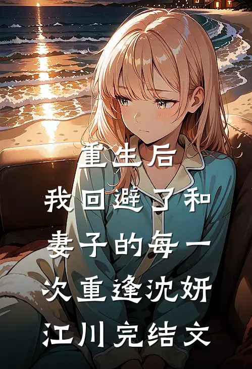 重生后，我回避了和妻子的每一次重逢沈妍江川完结文