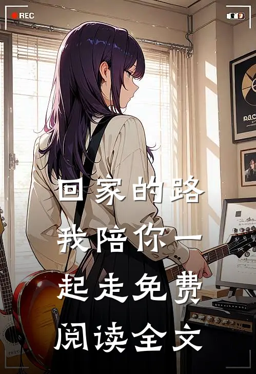 回家的路，我陪你一起走免费阅读全文
