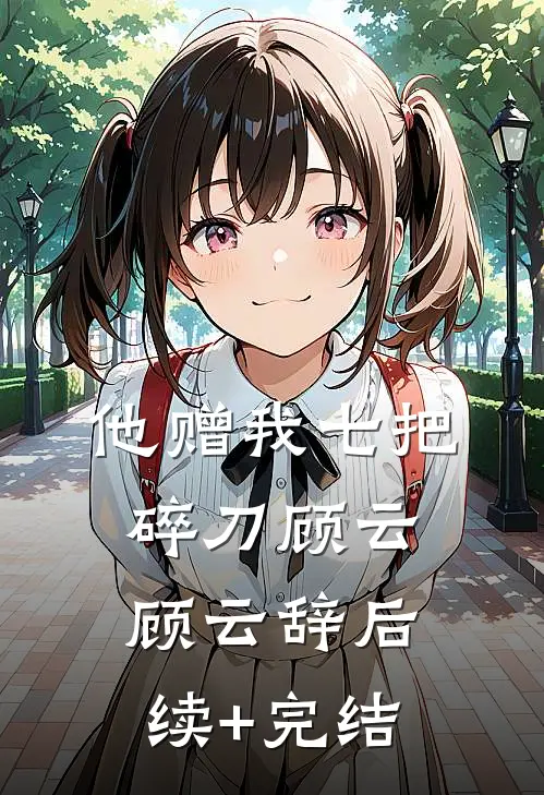 他赠我七把碎刀顾云顾云辞后续+完结