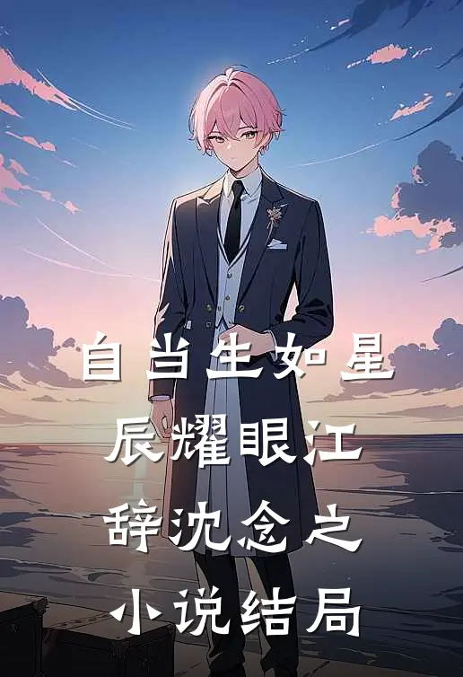 自当生如星辰耀眼江辞沈念之小说结局