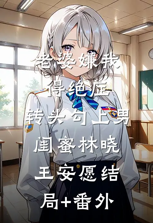 老婆嫌我得绝症，转头勾上男闺蜜林晓王安愿结局+番外