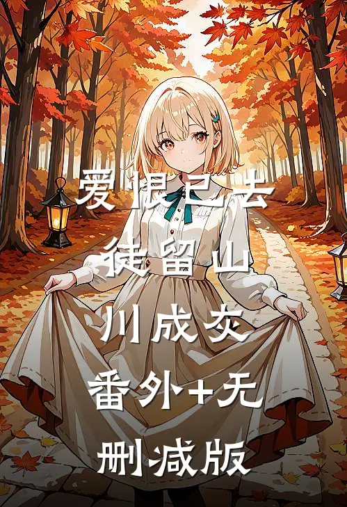 爱恨已去，徒留山川成灰:番外+无删减版