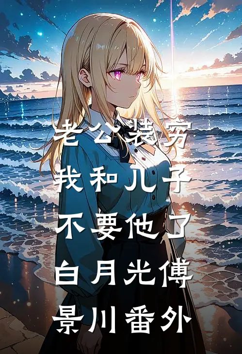 老公装穷，我和儿子不要他了白月光傅景川番外