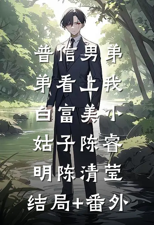 普信男弟弟看上我白富美小姑子陈睿明陈清莹:结局+番外