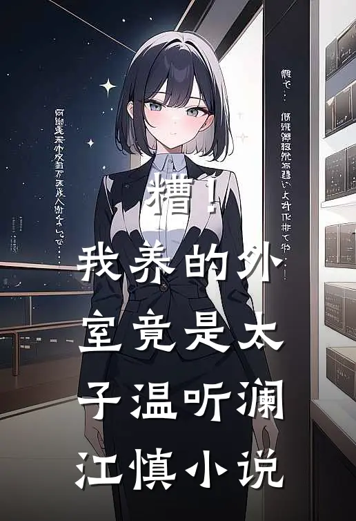糟！我养的外室竟是太子温听澜江慎小说