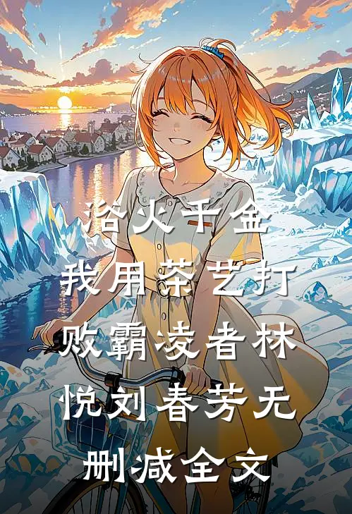 浴火千金：我用茶艺打败霸凌者林悦刘春芳无删减全文