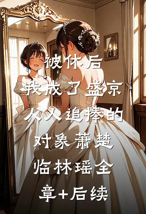 被休后，我成了盛京人人追捧的对象萧楚临林瑶全章+后续