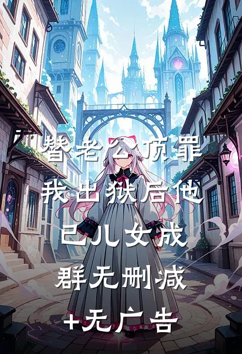 替老公顶罪，我出狱后他已儿女成群无删减+无广告