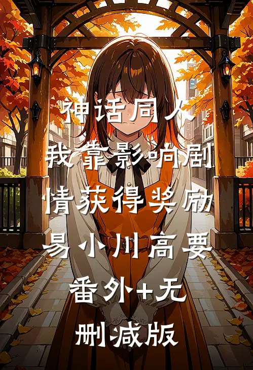 神话同人：我靠影响剧情获得奖励易小川高要:番外+无删减版