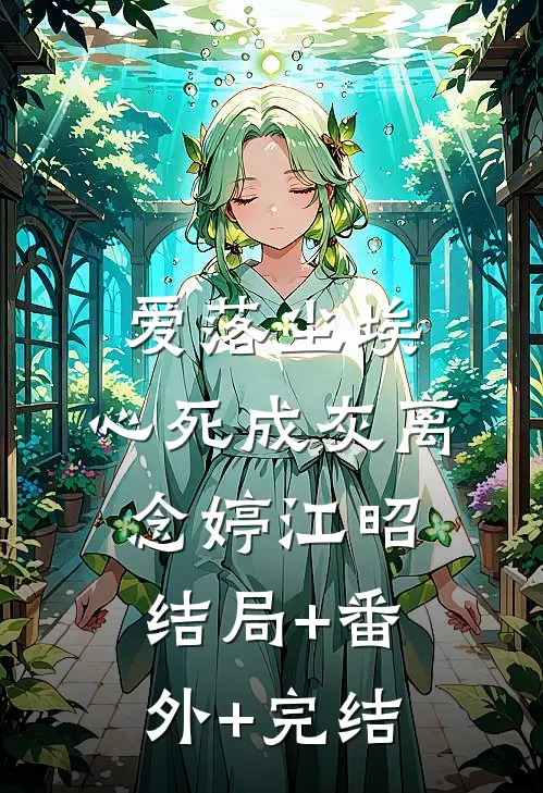 爱落尘埃，心死成灰离念婷江昭结局+番外+完结