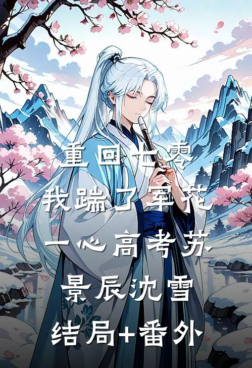 重回七零，我踹了军花一心高考苏景辰沈雪:结局+番外