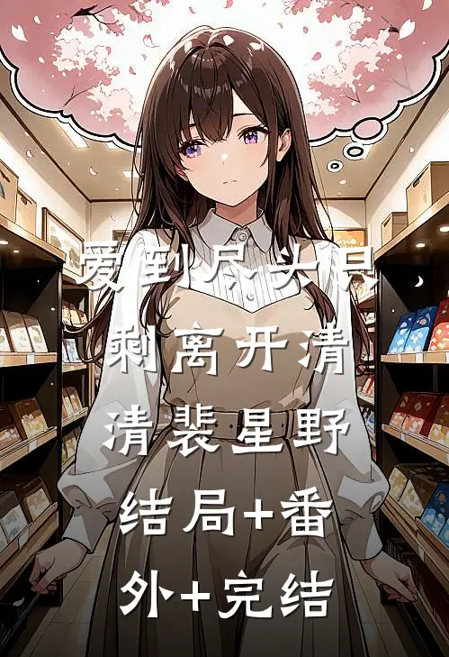 爱到尽头只剩离开清清裴星野结局+番外+完结