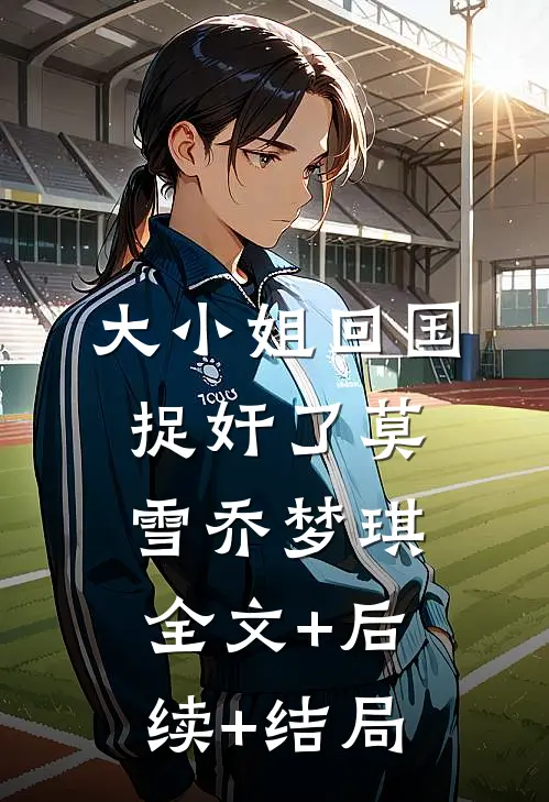 大小姐回国捉奸了莫雪乔梦琪全文+后续+结局