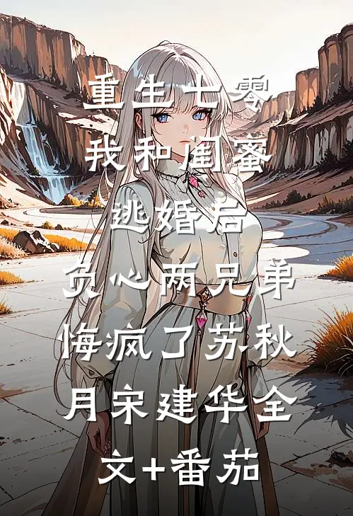 重生七零我和闺蜜逃婚后，负心两兄弟悔疯了苏秋月宋建华全文+番茄