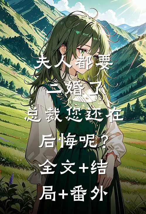 夫人都要二婚了，总裁您还在后悔呢？全文+结局+番外