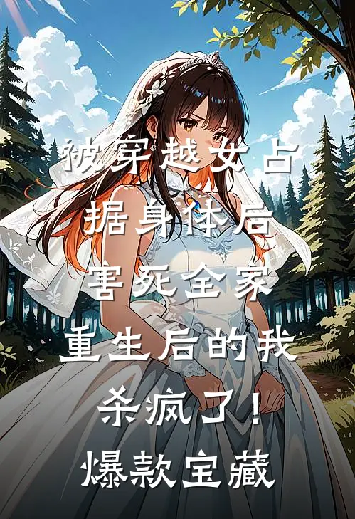 被穿越女占据身体后害死全家，重生后的我杀疯了！爆款宝藏