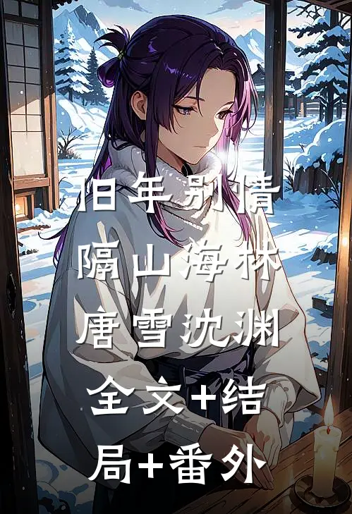 旧年别情隔山海林唐雪沈渊:全文+结局+番外