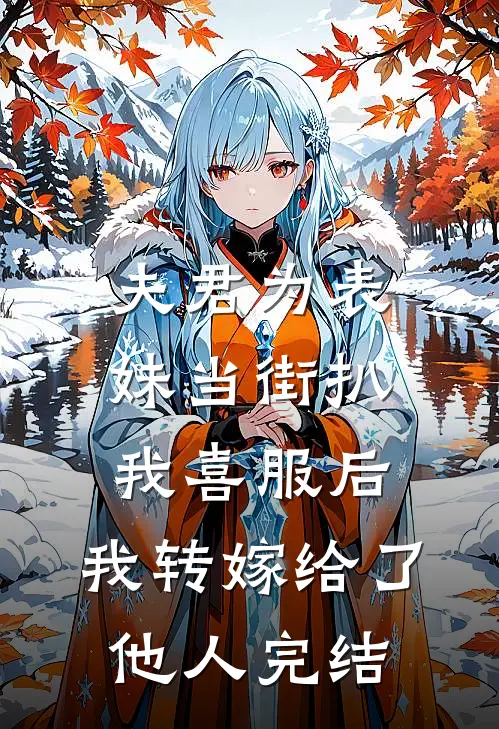 夫君为表妹当街扒我喜服后，我转嫁给了他人完结
