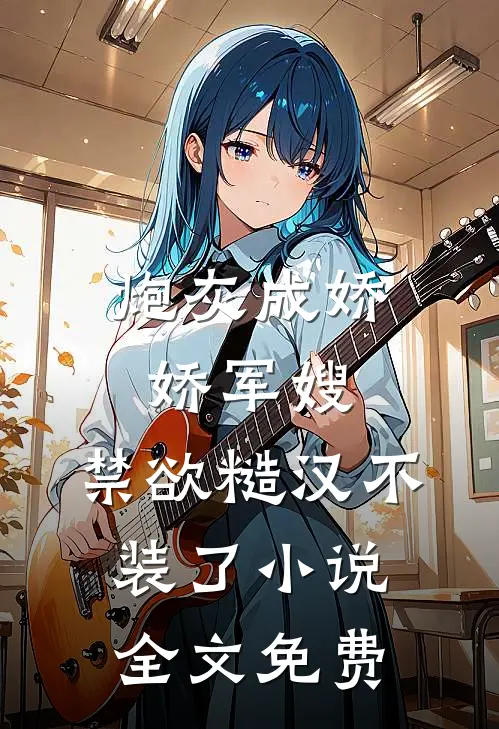 炮灰成娇娇军嫂，禁欲糙汉不装了小说全文免费