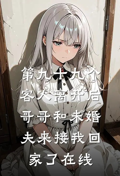 第九十九个客人离开后，哥哥和未婚夫来接我回家了在线
