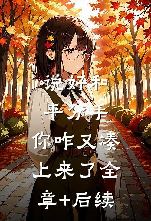 说好和平分手，你咋又凑上来了全章+后续