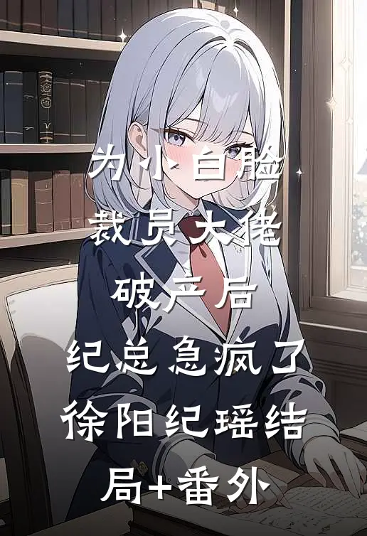 为小白脸裁员大佬破产后，纪总急疯了徐阳纪瑶结局+番外