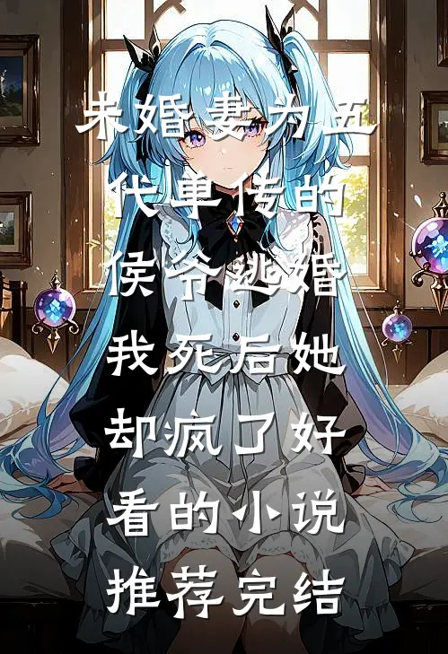 未婚妻为五代单传的侯爷逃婚，我死后她却疯了好看的小说推荐完结