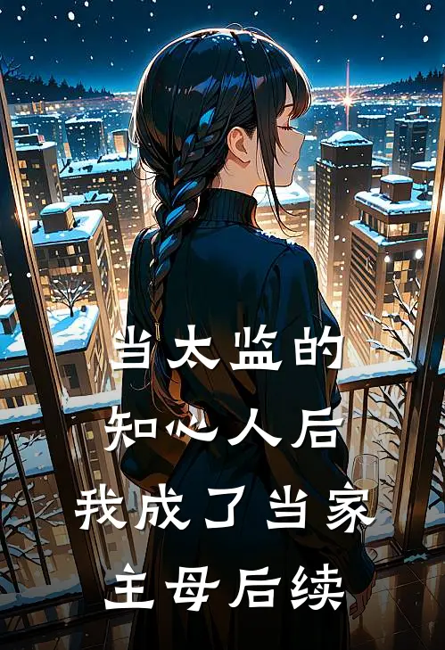 当太监的知心人后，我成了当家主母后续