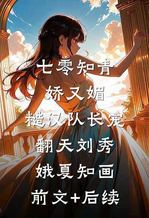 七零知青娇又媚，糙汉队长宠翻天刘秀娥夏知画:前文+后续