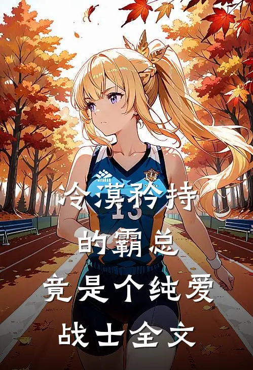 冷漠矜持的霸总，竟是个纯爱战士全文