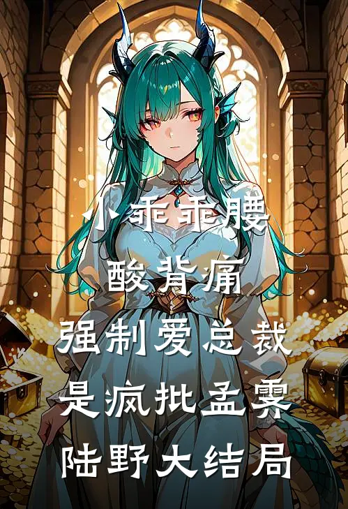 小乖乖腰酸背痛，强制爱总裁是疯批孟霁陆野大结局