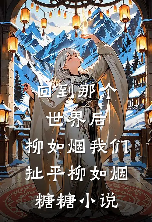 回到那个世界后，柳如烟我们扯平柳如烟糖糖小说