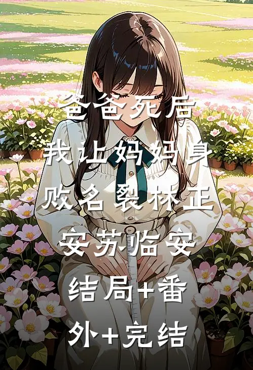 爸爸死后，我让妈妈身败名裂林正安苏临安:结局+番外+完结