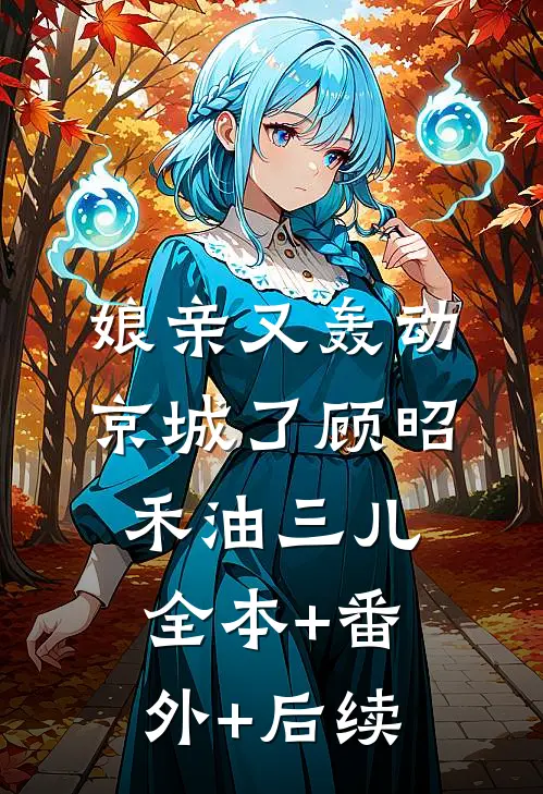 娘亲又轰动京城了顾昭禾油三儿全本+番外+后续