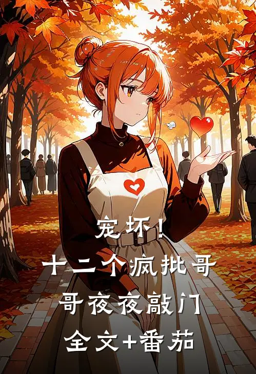 宠坏！十二个疯批哥哥夜夜敲门全文+番茄