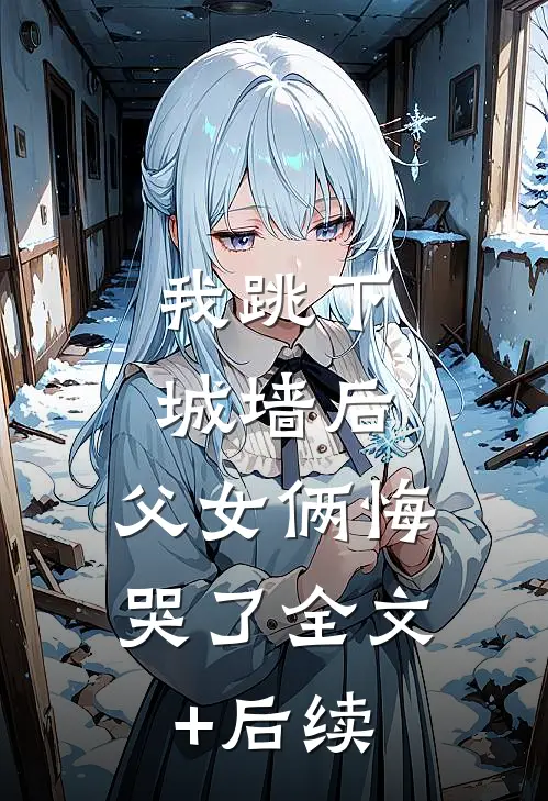 我跳下城墙后，父女俩悔哭了全文+后续