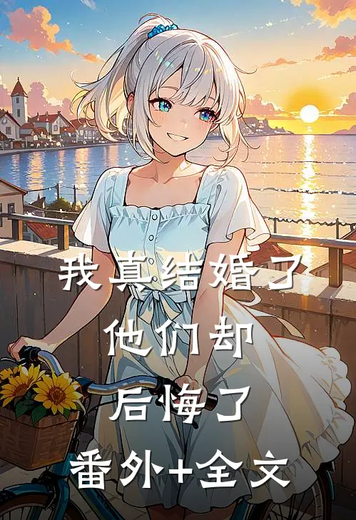 我真结婚了，他们却后悔了:(番外)+(全文)