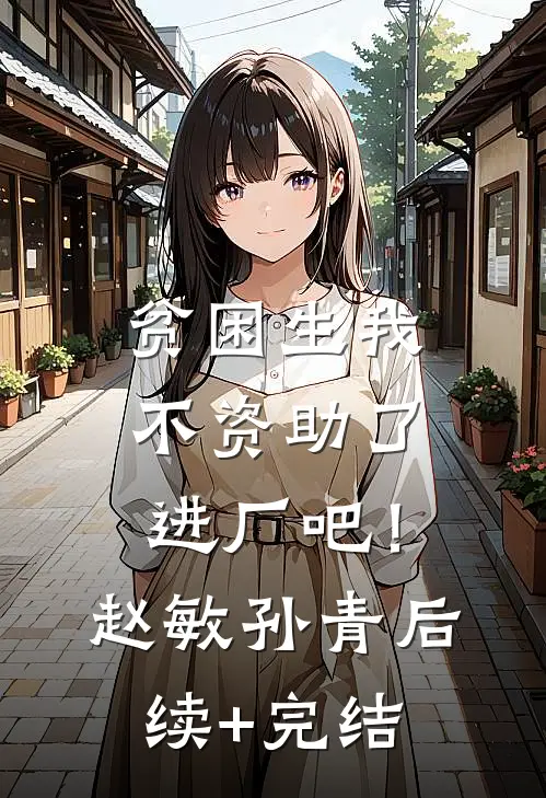 贫困生我不资助了，进厂吧！赵敏孙青后续+完结