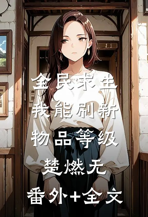 全民求生，我能刷新物品等级楚燃无:(番外)+(全文)