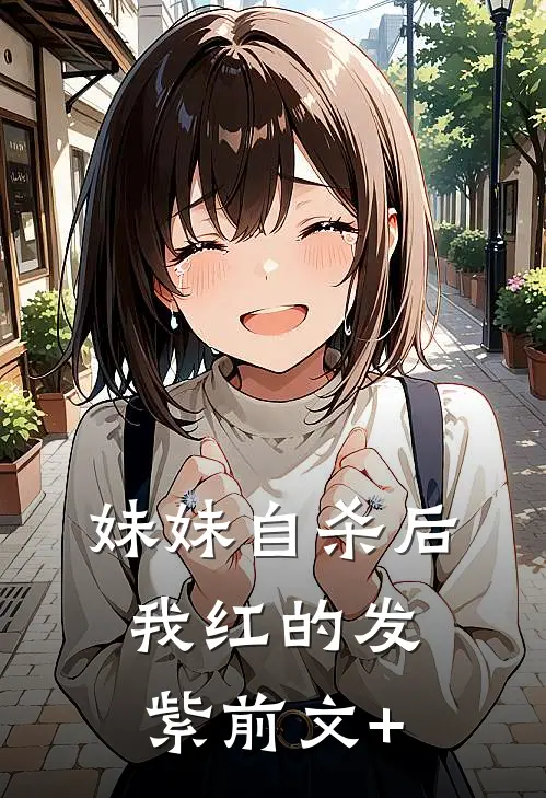 妹妹自杀后，我红的发紫前文+
