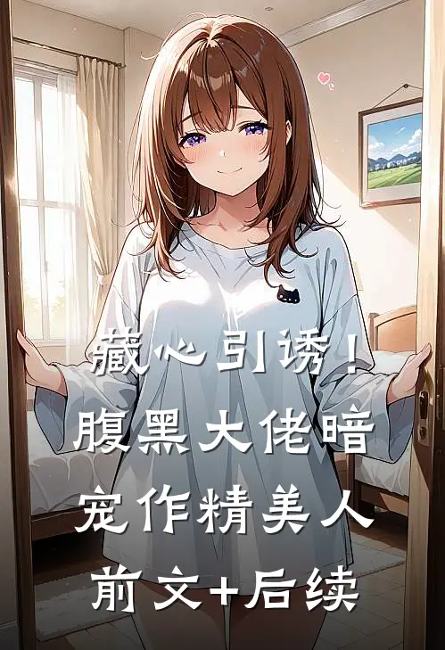 藏心引诱！腹黑大佬暗宠作精美人前文+后续